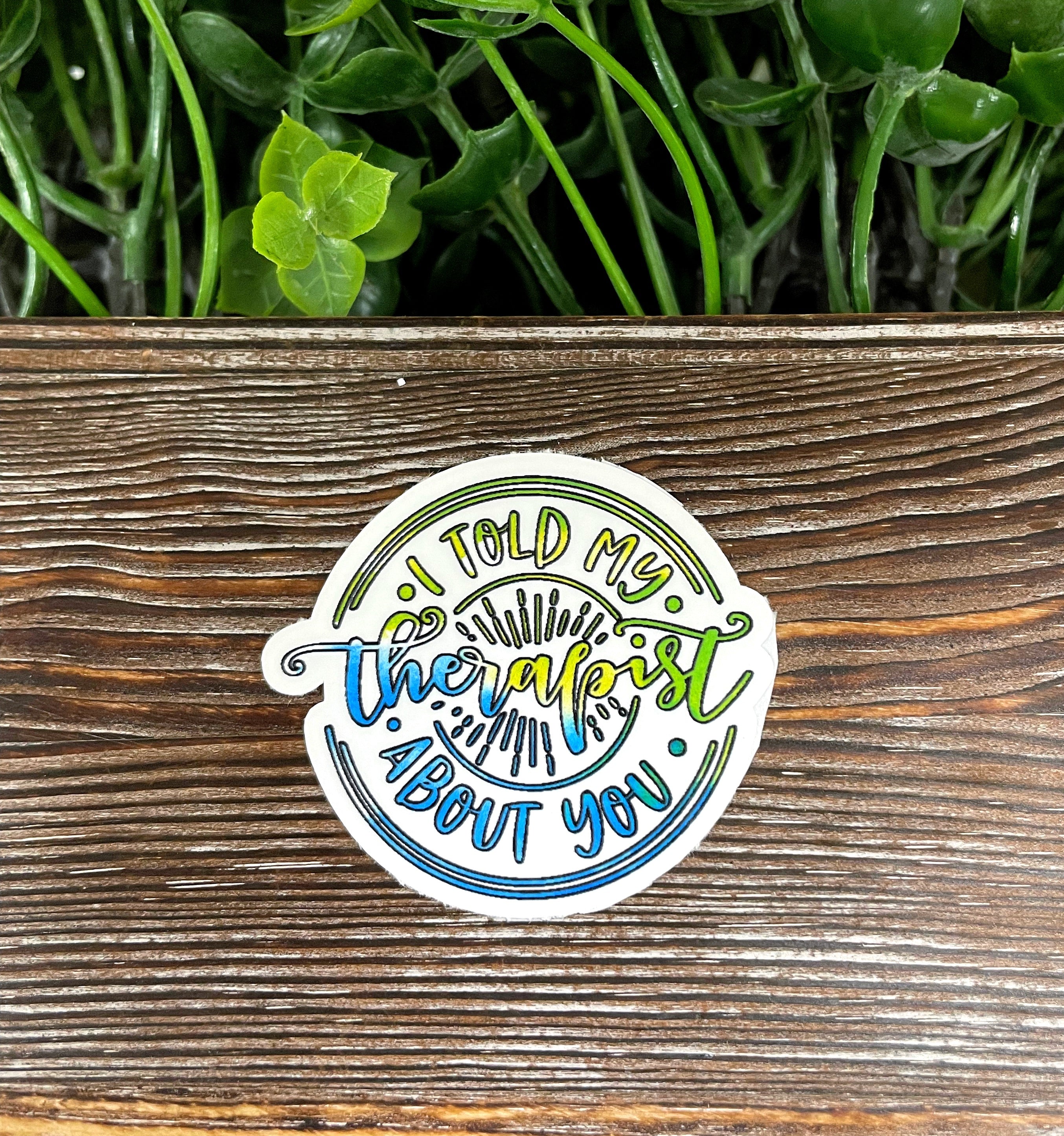 I Told My Therapist About You die cut sticker featuring snarky sarcasm design on a smooth surface.